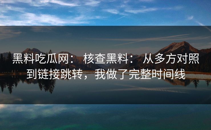 黑料吃瓜网: 核查黑料: 从多方对照到链接跳转,我做了完整时间线 黑料吃瓜网: 核查黑料: 从多方对照到链接跳转,我做了完整时间线